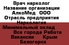 Врач-нарколог › Название организации ­ АлкоМед, ООО › Отрасль предприятия ­ Наркология › Минимальный оклад ­ 70 000 - Все города Работа » Вакансии   . Крым,Белогорск